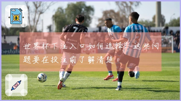 世界杯下注入口如何选择？这些问题要在投注前了解清楚